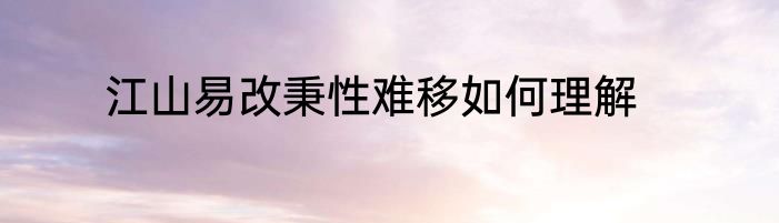江山易改秉性难移如何理解