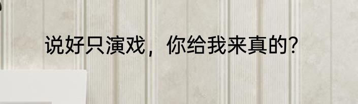 说好只演戏，你给我来真的？