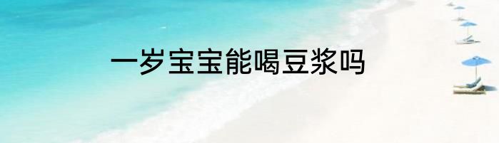一岁宝宝能喝豆浆吗
