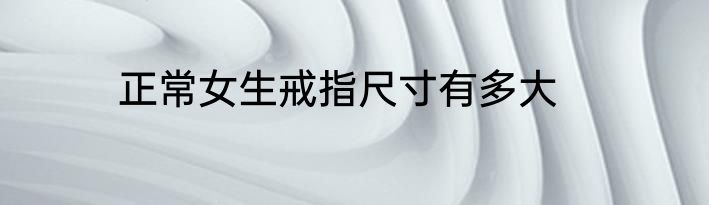 正常女生戒指尺寸有多大