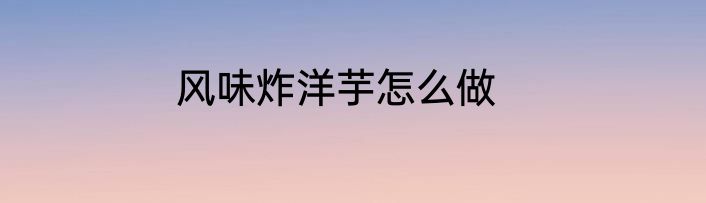 风味炸洋芋怎么做