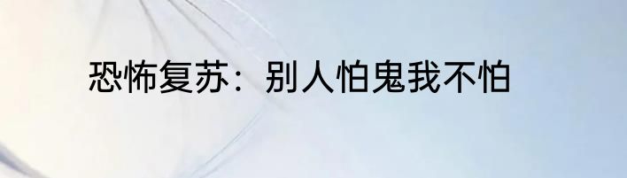 恐怖复苏：别人怕鬼我不怕