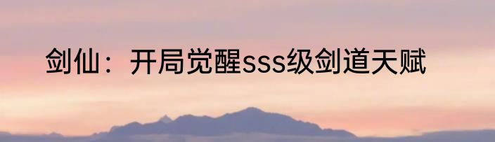 剑仙：开局觉醒sss级剑道天赋