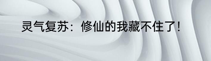 灵气复苏：修仙的我藏不住了！