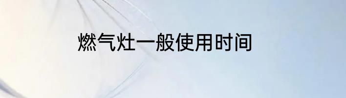 燃气灶一般使用时间