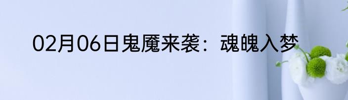 02月06日鬼魇来袭：魂魄入梦