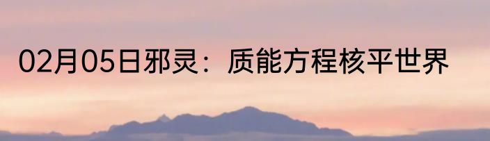 02月05日邪灵：质能方程核平世界