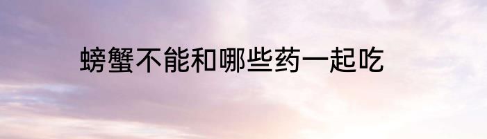 螃蟹不能和哪些药一起吃