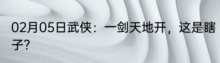 02月05日武侠：一剑天地开，这是瞎子？