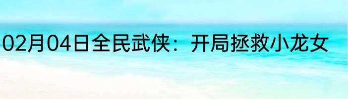 02月04日全民武侠：开局拯救小龙女