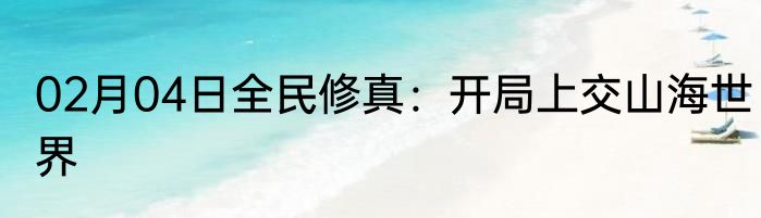02月04日全民修真：开局上交山海世界