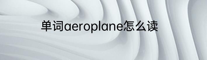 单词aeroplane怎么读