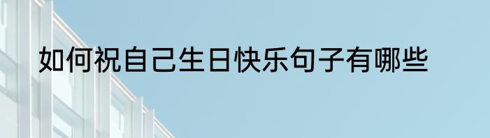 如何祝自己生日快乐句子有哪些