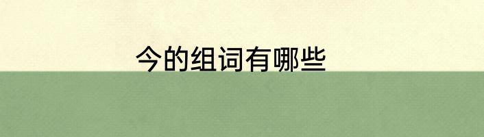 今的组词有哪些
