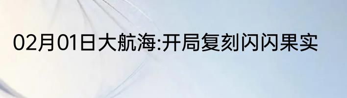 02月01日大航海:开局复刻闪闪果实