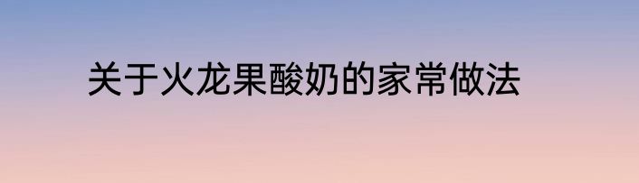 关于火龙果酸奶的家常做法