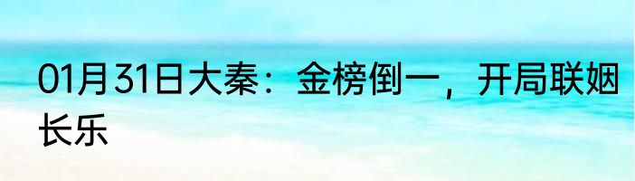 01月31日大秦：金榜倒一，开局联姻长乐