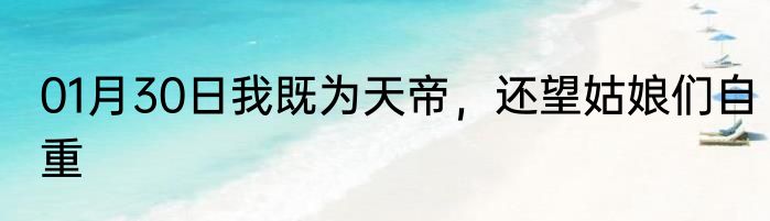 01月30日我既为天帝，还望姑娘们自重