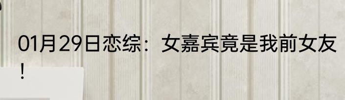 01月29日恋综：女嘉宾竟是我前女友！