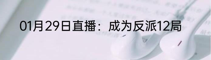 01月29日直播：成为反派12局