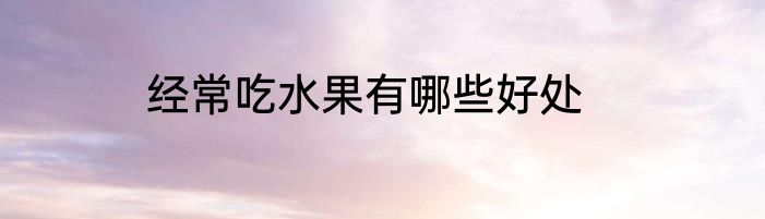 经常吃水果有哪些好处