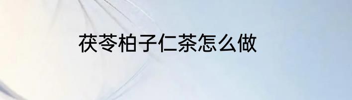茯苓柏子仁茶怎么做