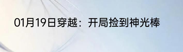 01月19日穿越：开局捡到神光棒