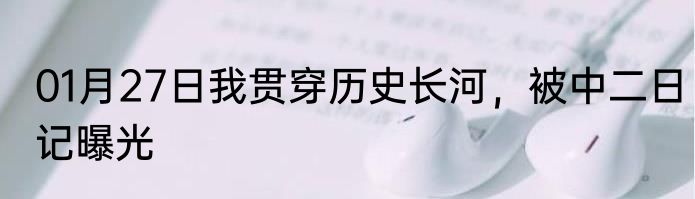 01月27日我贯穿历史长河，被中二日记曝光