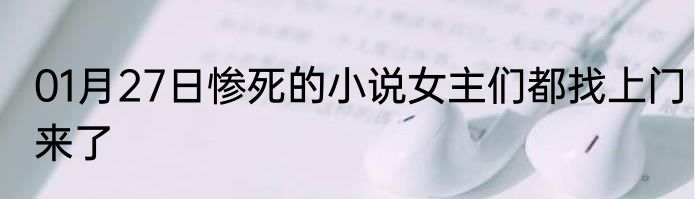 01月27日惨死的小说女主们都找上门来了