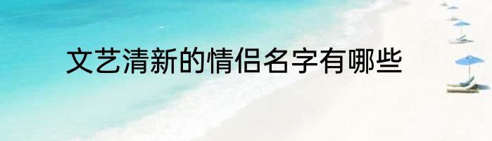 文艺清新的情侣名字有哪些