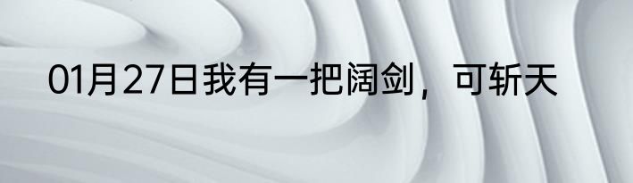 01月27日我有一把阔剑，可斩天