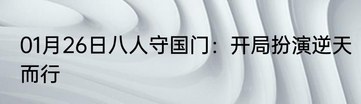 01月26日八人守国门：开局扮演逆天而行