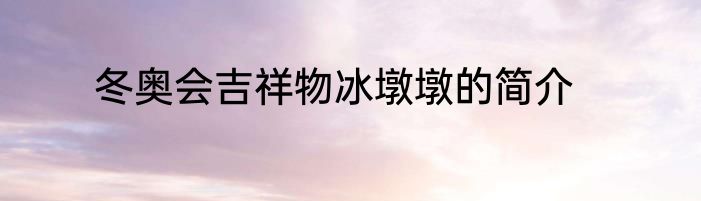 冬奥会吉祥物冰墩墩的简介