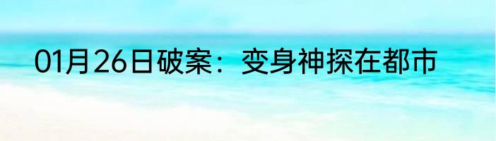 01月26日破案：变身神探在都市