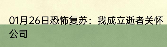 01月26日恐怖复苏：我成立逝者关怀公司