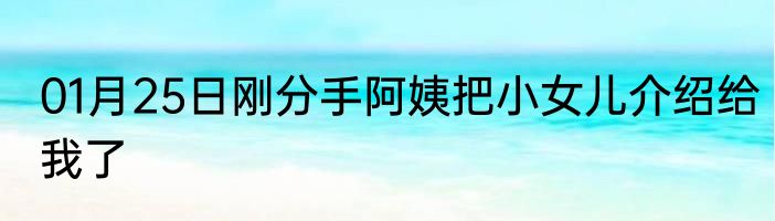 01月25日刚分手阿姨把小女儿介绍给我了