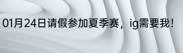 01月24日请假参加夏季赛，ig需要我！