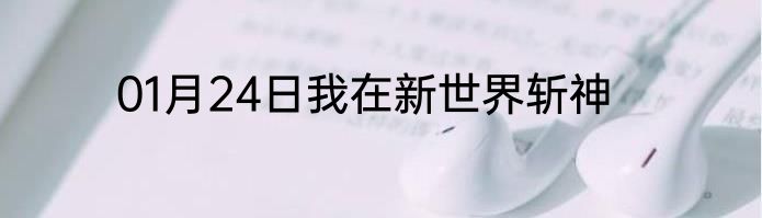 01月24日我在新世界斩神