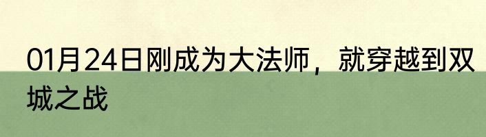 01月24日刚成为大法师，就穿越到双城之战