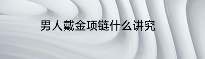 男人戴金项链什么讲究