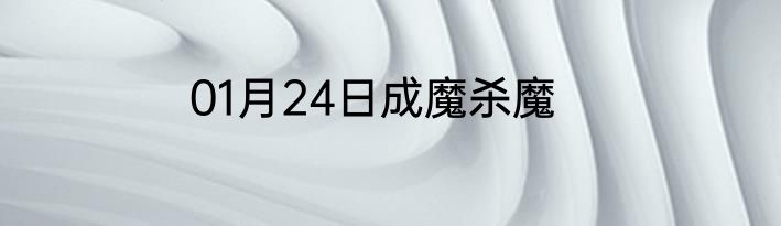 01月24日成魔杀魔