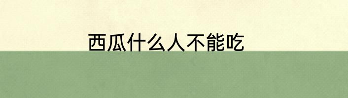 西瓜什么人不能吃