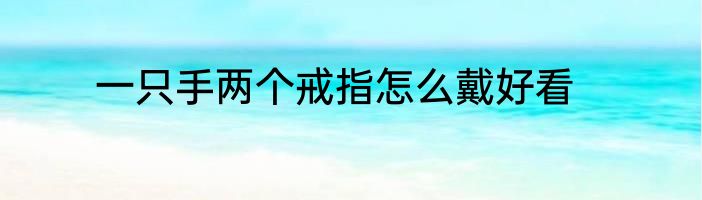 一只手两个戒指怎么戴好看