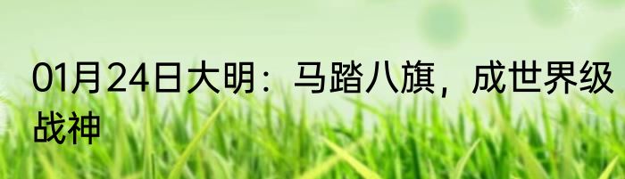 01月24日大明：马踏八旗，成世界级战神