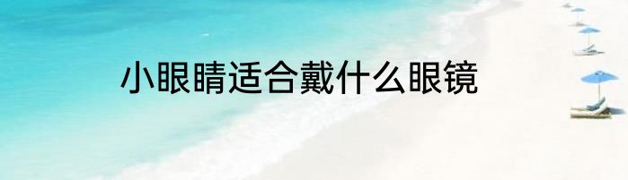 小眼睛适合戴什么眼镜