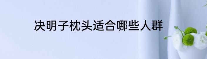 决明子枕头适合哪些人群