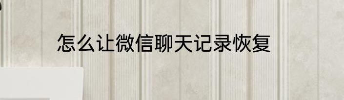 怎么让微信聊天记录恢复