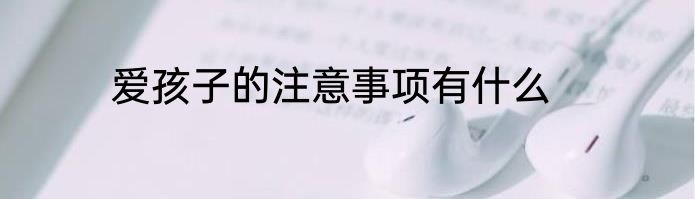 爱孩子的注意事项有什么