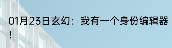 01月23日玄幻：我有一个身份编辑器！