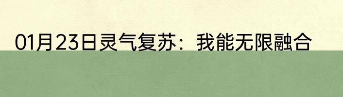 01月23日灵气复苏：我能无限融合